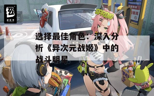 选择最佳角色：深入分析《异次元战姬》中的战斗明星