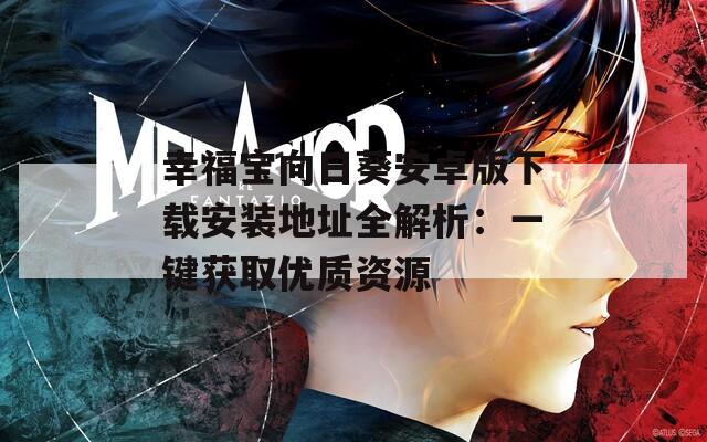 幸福宝向日葵安卓版下载安装地址全解析：一键获取优质资源