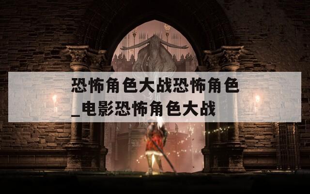 恐怖角色大战恐怖角色_电影恐怖角色大战