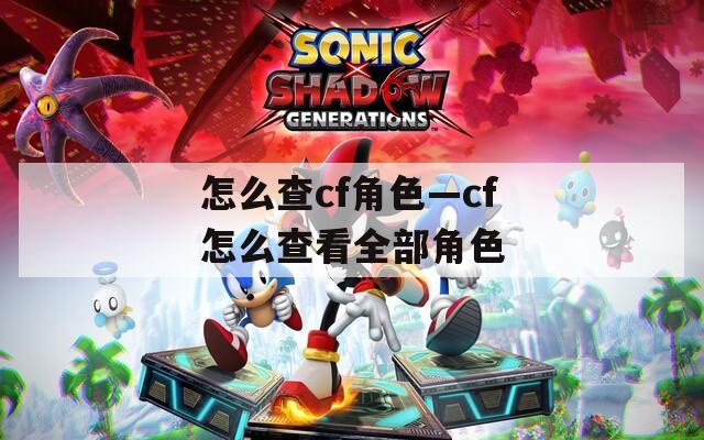 怎么查cf角色—cf怎么查看全部角色