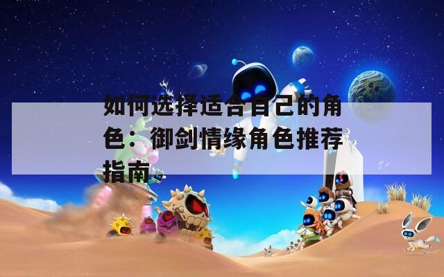 如何选择适合自己的角色：御剑情缘角色推荐指南