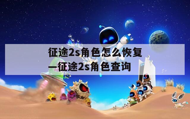 征途2s角色怎么恢复—征途2s角色查询