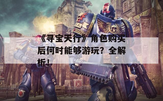 《寻宝天行》角色购买后何时能够游玩？全解析！