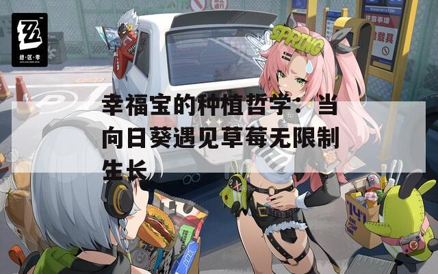 幸福宝的种植哲学：当向日葵遇见草莓无限制生长