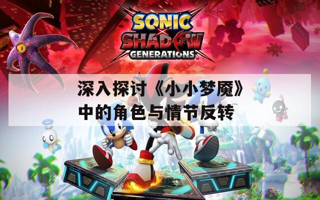 深入探讨《小小梦魇》中的角色与情节反转