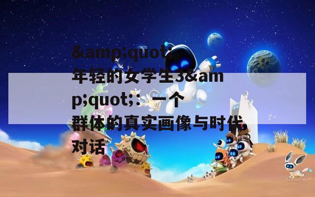 &quot;年轻的女学生3&quot;：一个群体的真实画像与时代对话