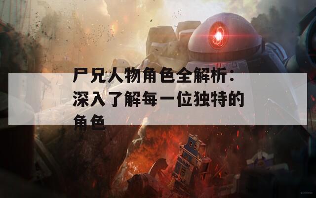 尸兄人物角色全解析：深入了解每一位独特的角色