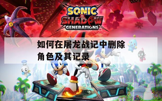 如何在屠龙战记中删除角色及其记录