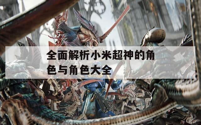 全面解析小米超神的角色与角色大全