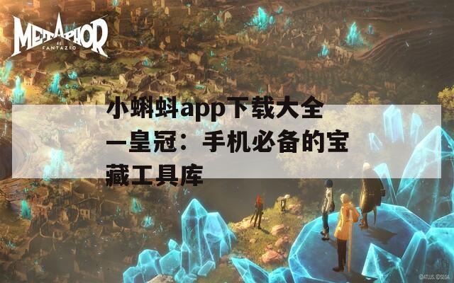 小蝌蚪app下载大全—皇冠：手机必备的宝藏工具库