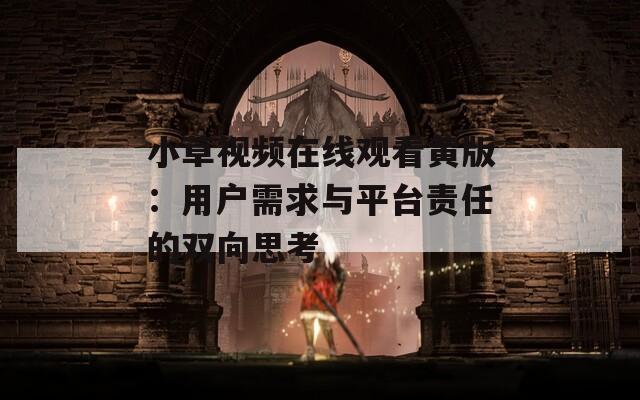小草视频在线观看黄版：用户需求与平台责任的双向思考