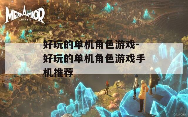 好玩的单机角色游戏-好玩的单机角色游戏手机推荐