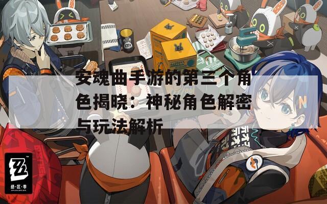 安魂曲手游的第三个角色揭晓：神秘角色解密与玩法解析