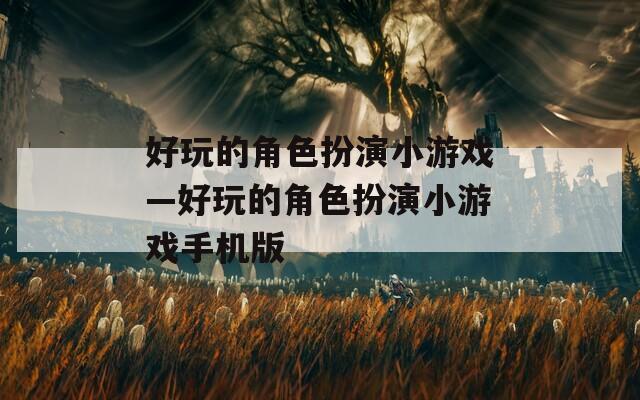 好玩的角色扮演小游戏—好玩的角色扮演小游戏手机版