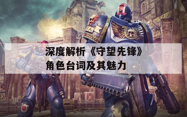 深度解析《守望先锋》角色台词及其魅力