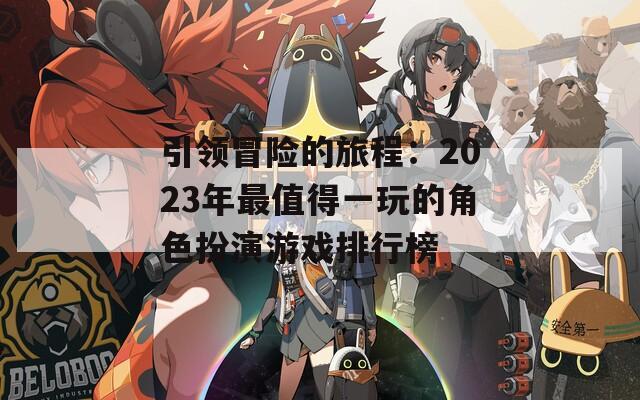 引领冒险的旅程：2023年最值得一玩的角色扮演游戏排行榜
