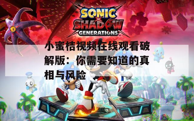 小蜜桔视频在线观看破解版：你需要知道的真相与风险