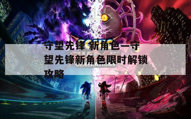 守望先锋 新角色—守望先锋新角色限时解锁攻略