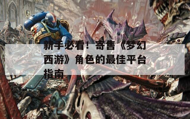 新手必看！寄售《梦幻西游》角色的最佳平台指南