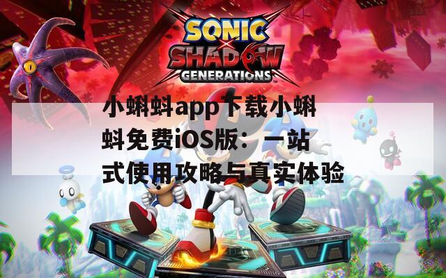 小蝌蚪app下载小蝌蚪免费iOS版：一站式使用攻略与真实体验