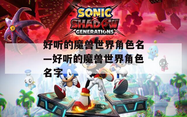 好听的魔兽世界角色名—好听的魔兽世界角色名字