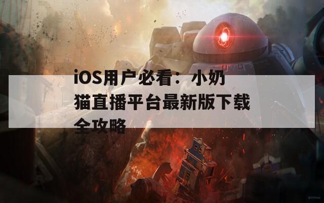 iOS用户必看：小奶猫直播平台最新版下载全攻略