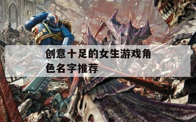 创意十足的女生游戏角色名字推荐