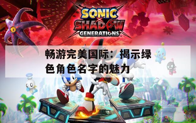 畅游完美国际：揭示绿色角色名字的魅力