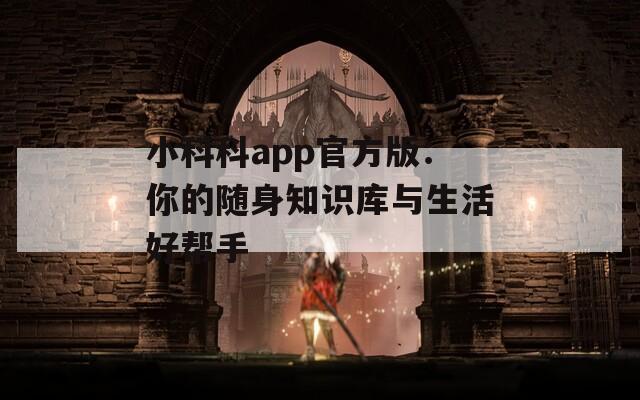 小科科app官方版：你的随身知识库与生活好帮手