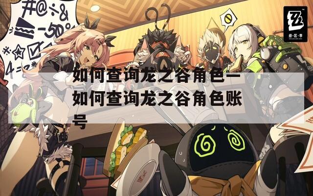 如何查询龙之谷角色—如何查询龙之谷角色账号