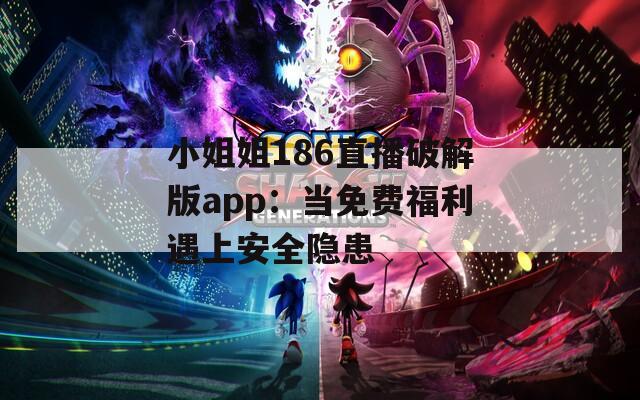 小姐姐186直播破解版app：当免费福利遇上安全隐患