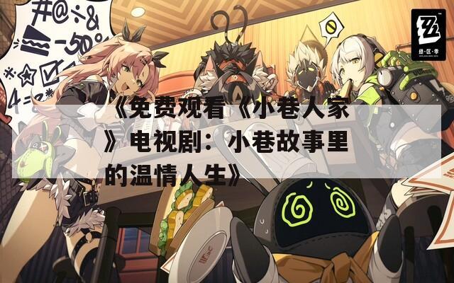 《免费观看《小巷人家》电视剧：小巷故事里的温情人生》