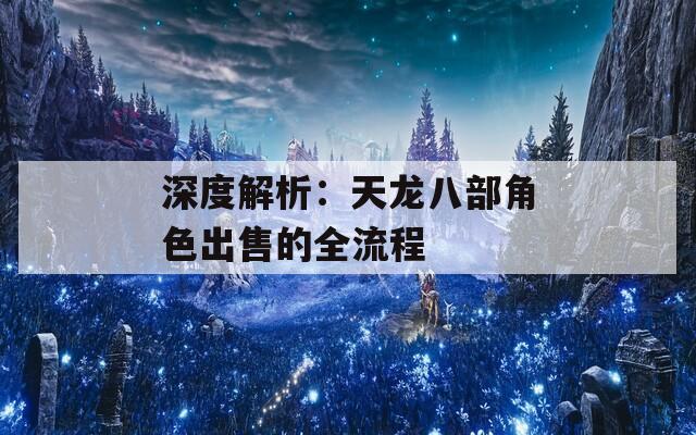 深度解析：天龙八部角色出售的全流程