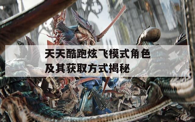 天天酷跑炫飞模式角色及其获取方式揭秘