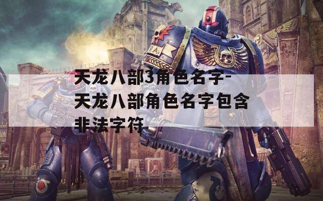 天龙八部3角色名字-天龙八部角色名字包含非法字符