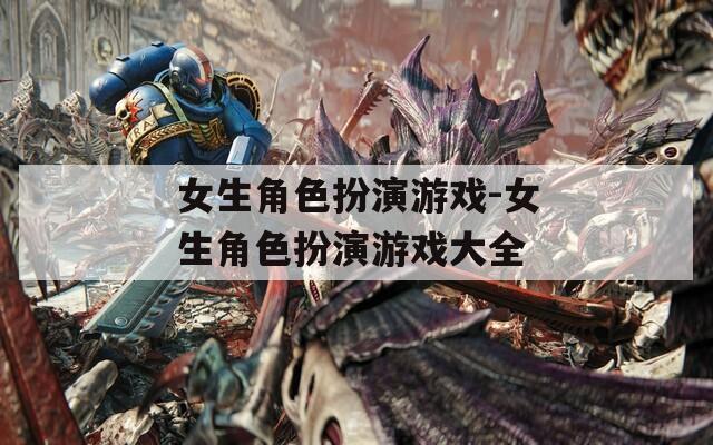 女生角色扮演游戏-女生角色扮演游戏大全