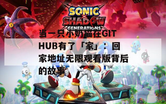 当一只小奶猫在GITHUB有了「家」：回家地址无限观看版背后的故事