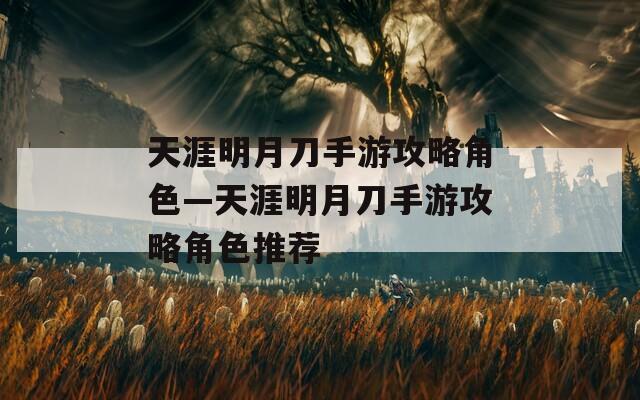 天涯明月刀手游攻略角色—天涯明月刀手游攻略角色推荐