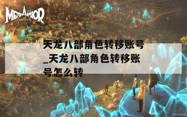天龙八部角色转移账号_天龙八部角色转移账号怎么转