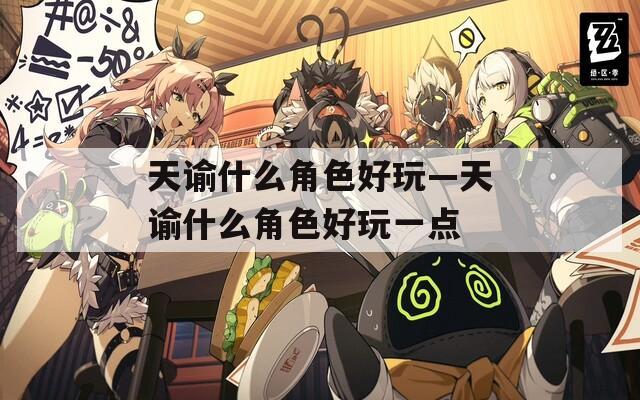 天谕什么角色好玩—天谕什么角色好玩一点