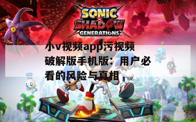 小v视频app污视频破解版手机版：用户必看的风险与真相