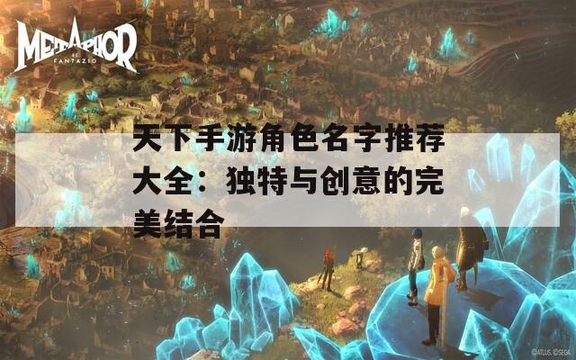 天下手游角色名字推荐大全：独特与创意的完美结合