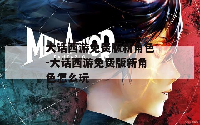 大话西游免费版新角色-大话西游免费版新角色怎么玩