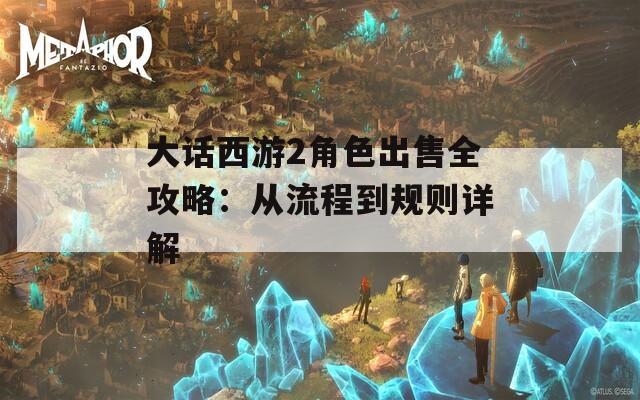 大话西游2角色出售全攻略：从流程到规则详解