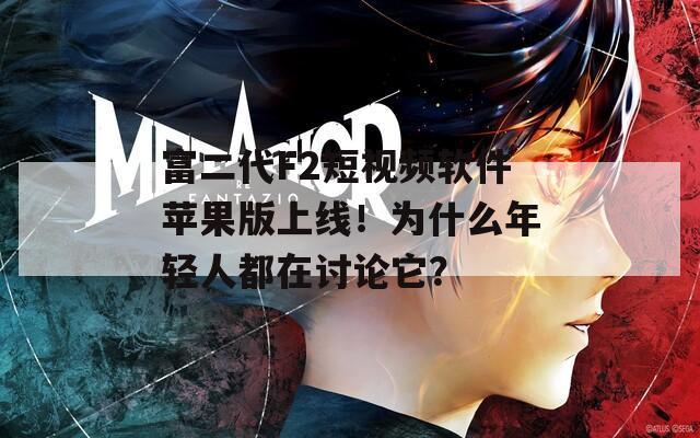 富二代F2短视频软件苹果版上线！为什么年轻人都在讨论它？