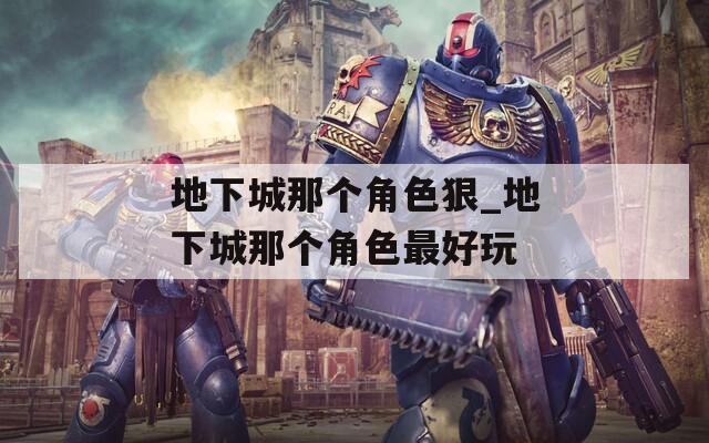 地下城那个角色狠_地下城那个角色最好玩
