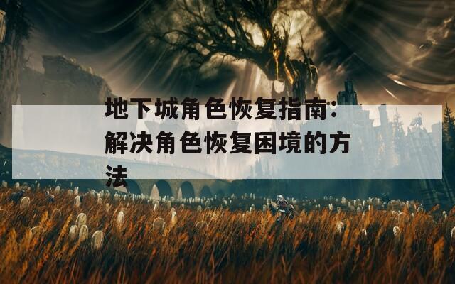 地下城角色恢复指南：解决角色恢复困境的方法
