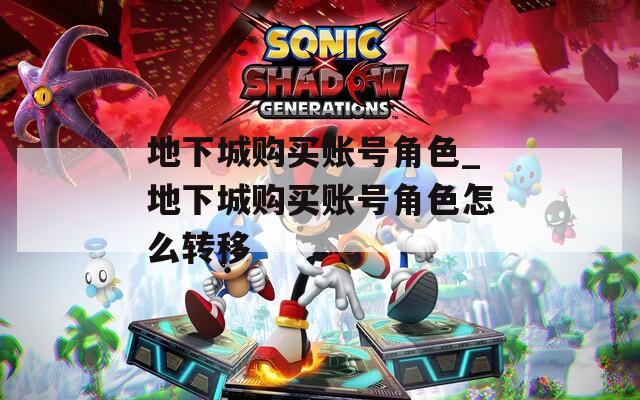 地下城购买账号角色_地下城购买账号角色怎么转移