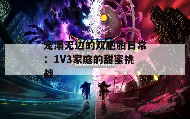宠溺无边的双胞胎日常：1V3家庭的甜蜜挑战