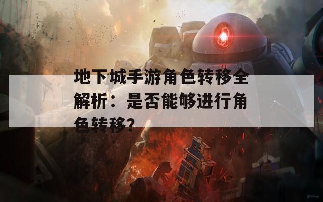 地下城手游角色转移全解析：是否能够进行角色转移？